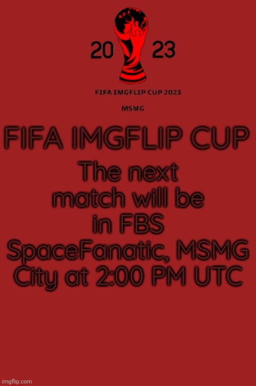 FIFA Imgflip Cup 2023 Announcement template | The next match will be in FBS SpaceFanatic, MSMG City at 2:00 PM UTC | image tagged in fifa imgflip cup 2023 announcement template | made w/ Imgflip meme maker