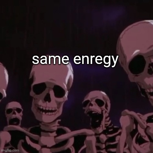 roasting skeletons | same enregy | image tagged in roasting skeletons | made w/ Imgflip meme maker