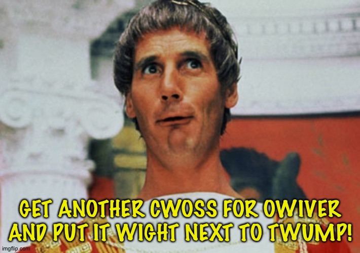 Monty Python Pilate | GET ANOTHER CWOSS FOR OWIVER AND PUT IT WIGHT NEXT TO TWUMP! | image tagged in monty python pilate | made w/ Imgflip meme maker