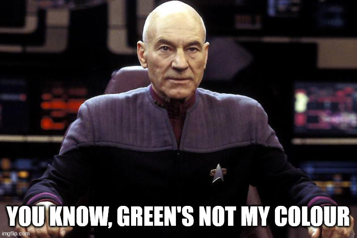 Captain Picard Damage Report | YOU KNOW, GREEN'S NOT MY COLOUR | image tagged in captain picard damage report | made w/ Imgflip meme maker
