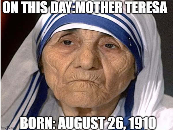 on this day | ON THIS DAY:MOTHER TERESA; BORN: AUGUST 26, 1910 | image tagged in trending,news,birthday,history | made w/ Imgflip meme maker