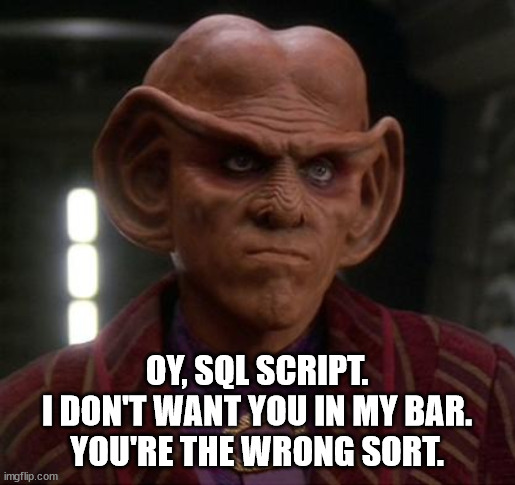 Quark unimpressed | OY, SQL SCRIPT.
I DON'T WANT YOU IN MY BAR.
YOU'RE THE WRONG SORT. | image tagged in quark unimpressed | made w/ Imgflip meme maker