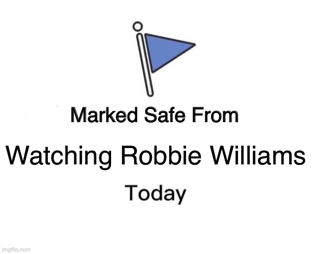 Marked Safe From Meme | Watching Robbie Williams | image tagged in memes,marked safe from | made w/ Imgflip meme maker