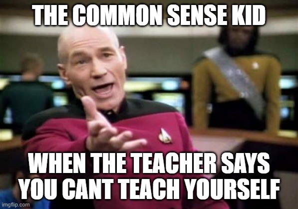1st meme because why not | THE COMMON SENSE KID; WHEN THE TEACHER SAYS YOU CANT TEACH YOURSELF | image tagged in memes,picard wtf | made w/ Imgflip meme maker