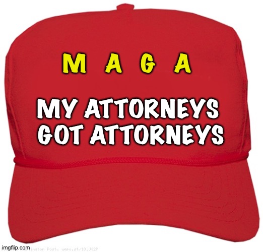 blank red MAGA hat | M   A   G   A MY ATTORNEYS 
GOT ATTORNEYS | image tagged in blank red maga hat | made w/ Imgflip meme maker