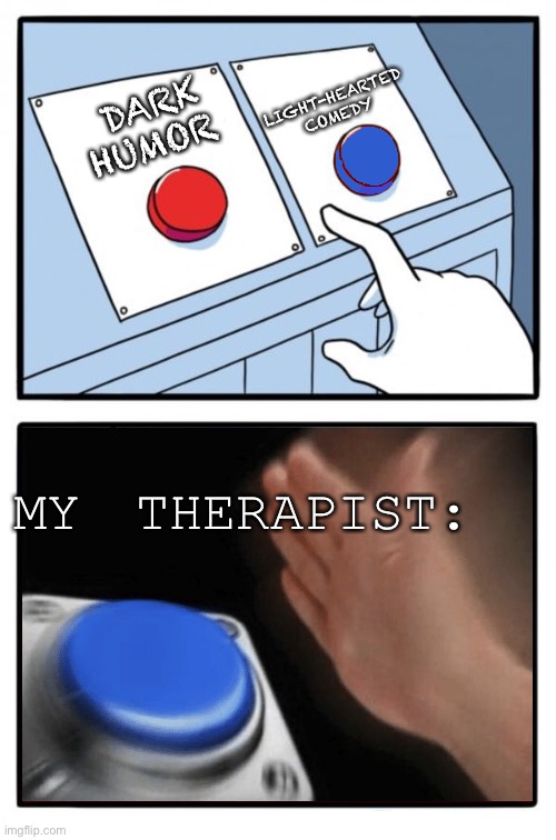 Easy Choice Meme Template | LIGHT-HEARTED COMEDY; DARK HUMOR; MY THERAPIST: | image tagged in easy choice meme template | made w/ Imgflip meme maker