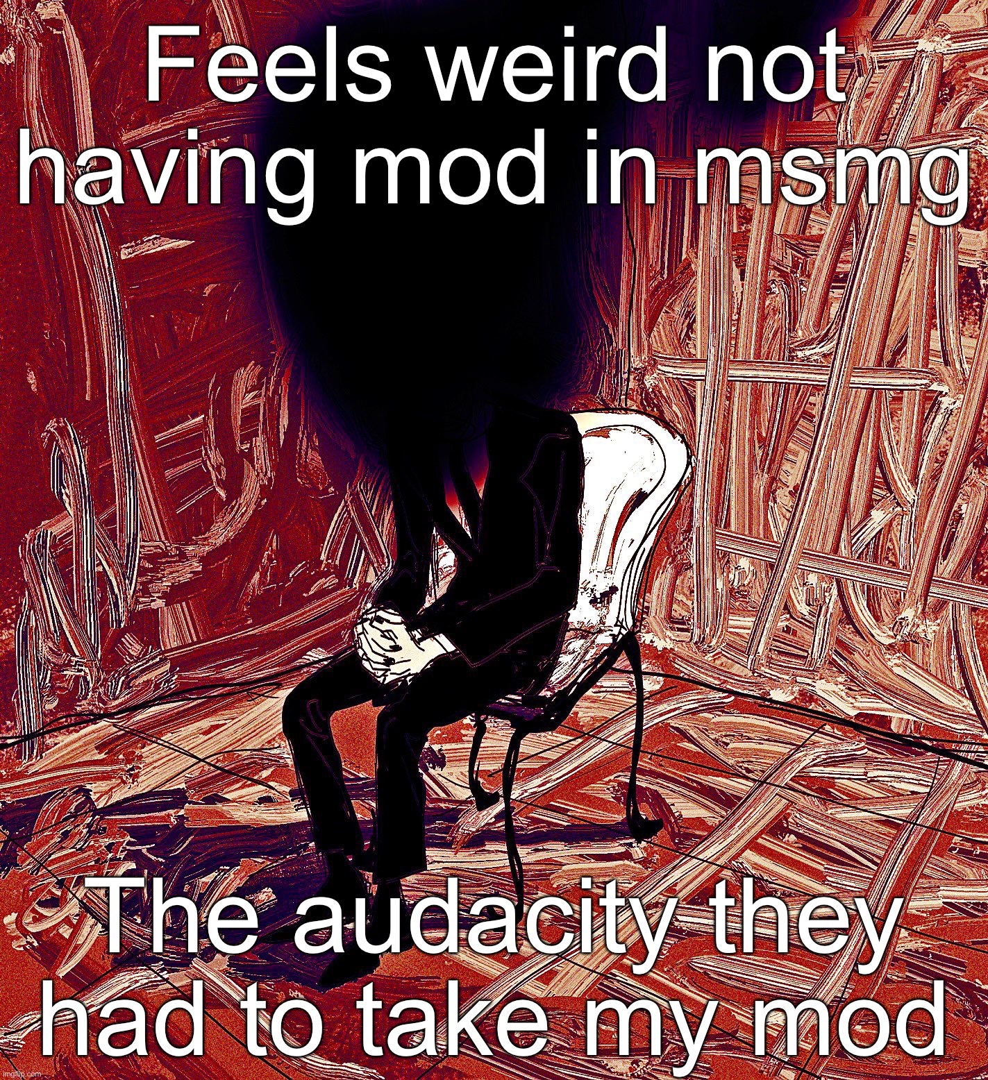 Digestion | Feels weird not having mod in msmg; The audacity they had to take my mod | image tagged in digestion | made w/ Imgflip meme maker