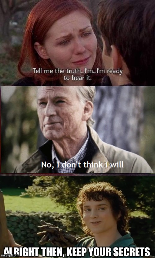 Tell me the truth, I'm ready to hear it | ALRIGHT THEN, KEEP YOUR SECRETS | image tagged in tell me the truth i'm ready to hear it,memes,funny | made w/ Imgflip meme maker