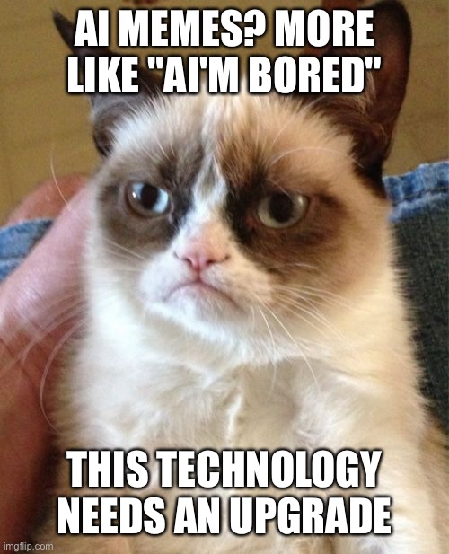 Fr | AI MEMES? MORE LIKE "AI'M BORED"; THIS TECHNOLOGY NEEDS AN UPGRADE | image tagged in memes,grumpy cat | made w/ Imgflip meme maker