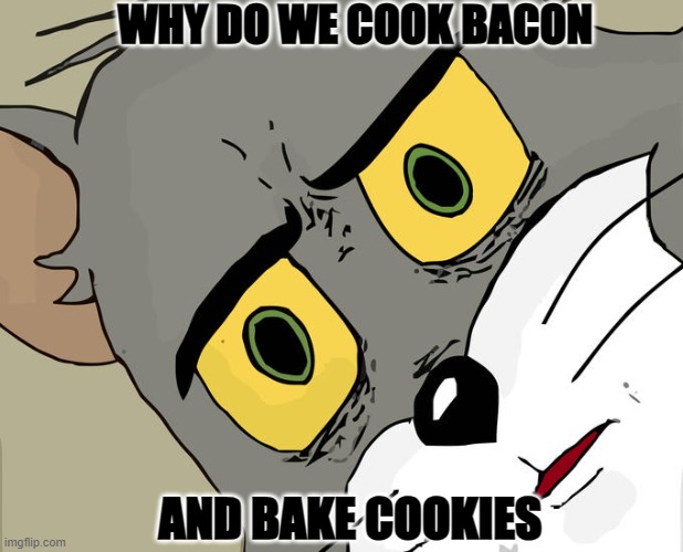 my head hurts | WHY DO WE COOK BACON; AND BAKE COOKIES | image tagged in memes,unsettled tom | made w/ Imgflip meme maker