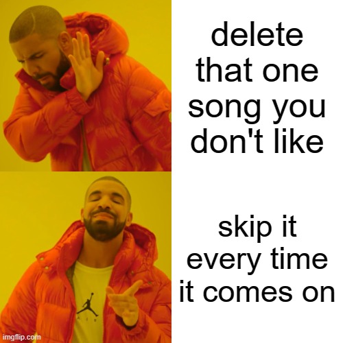 this is me | delete that one song you don't like; skip it every time it comes on | image tagged in memes,drake hotline bling | made w/ Imgflip meme maker
