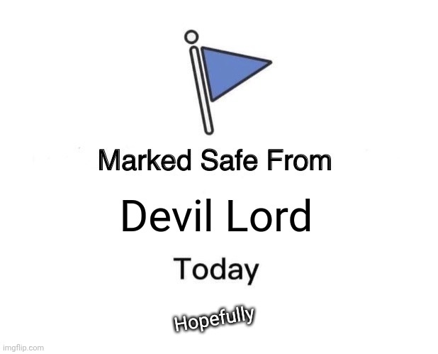 Remember, if you see their comments flag them. We're better than this. | Devil Lord; Hopefully | image tagged in memes,marked safe from | made w/ Imgflip meme maker