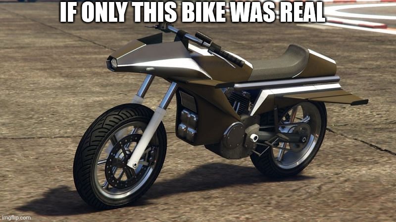 GTA bike | IF ONLY THIS BIKE WAS REAL | image tagged in gta 5,motorcycle | made w/ Imgflip meme maker