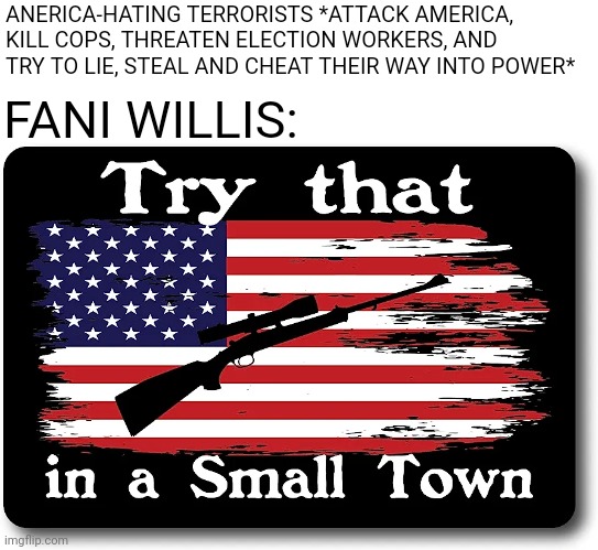 Keep making those incels sob, Fani! | ANERICA-HATING TERRORISTS *ATTACK AMERICA, KILL COPS, THREATEN ELECTION WORKERS, AND TRY TO LIE, STEAL AND CHEAT THEIR WAY INTO POWER*; FANI WILLIS: | image tagged in scumbag republicans,terrorists,terrorism,conservative hypocrisy,simps | made w/ Imgflip meme maker