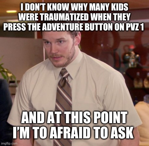 Who else was scared of it | I DON’T KNOW WHY MANY KIDS WERE TRAUMATIZED WHEN THEY PRESS THE ADVENTURE BUTTON ON PVZ 1; AND AT THIS POINT I’M TO AFRAID TO ASK | image tagged in memes,afraid to ask andy | made w/ Imgflip meme maker