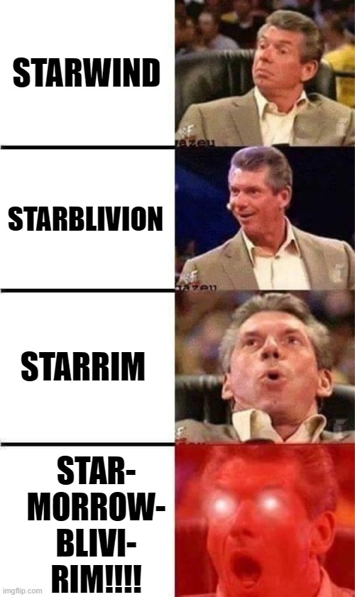 Starfield mods | STARWIND; STARBLIVION; STARRIM; STAR-
MORROW-
BLIVI-
RIM!!!! | image tagged in vince mcmahon reaction w/glowing eyes,starfield,starwind,starblivion,starrim,starmorrowblivirim | made w/ Imgflip meme maker