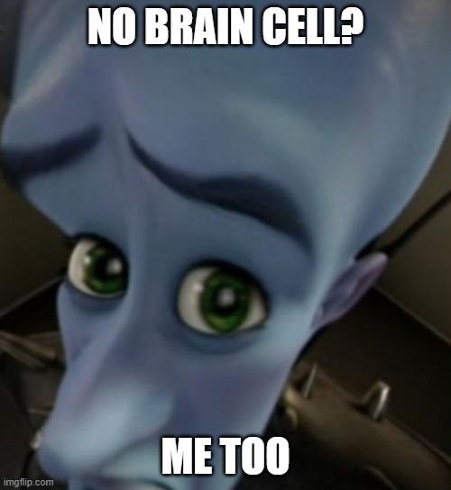 Megamind no bitches | NO BRAIN CELL? ME TOO | image tagged in megamind no bitches | made w/ Imgflip meme maker
