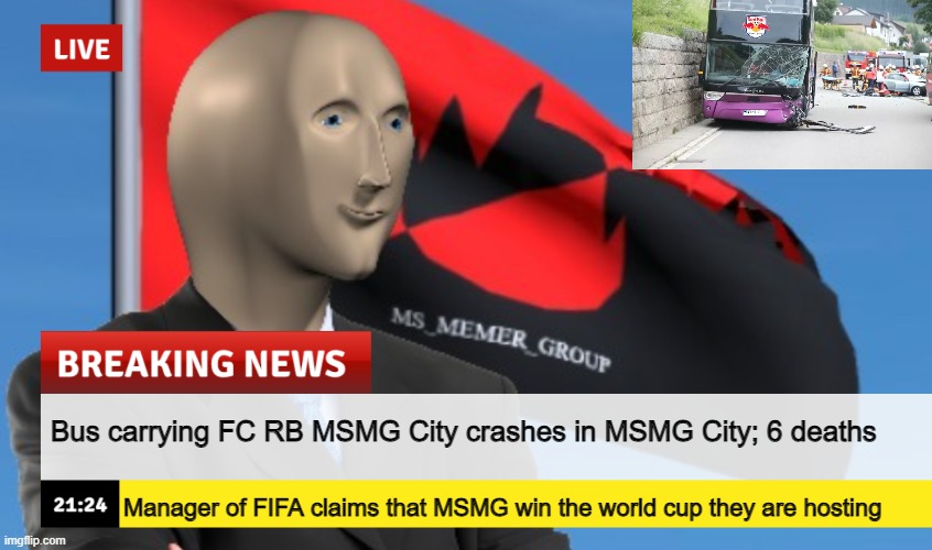MSMG News (December 2022 edition) | Bus carrying FC RB MSMG City crashes in MSMG City; 6 deaths; Manager of FIFA claims that MSMG win the world cup they are hosting | image tagged in msmg news december 2022 edition | made w/ Imgflip meme maker