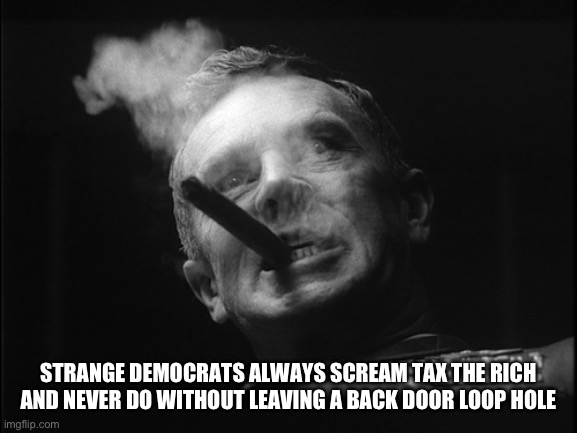 General Ripper (Dr. Strangelove) | STRANGE DEMOCRATS ALWAYS SCREAM TAX THE RICH AND NEVER DO WITHOUT LEAVING A BACK DOOR LOOP HOLE | image tagged in general ripper dr strangelove | made w/ Imgflip meme maker