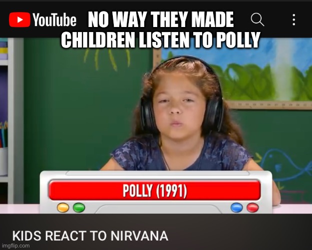 Why Polly? | NO WAY THEY MADE CHILDREN LISTEN TO POLLY | image tagged in nirvana,kids,oh no | made w/ Imgflip meme maker