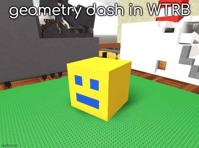 geometry dash in WTRB | geometry dash in WTRB | image tagged in w,t,r,b,reading the tags dosent give you superpowers | made w/ Imgflip meme maker