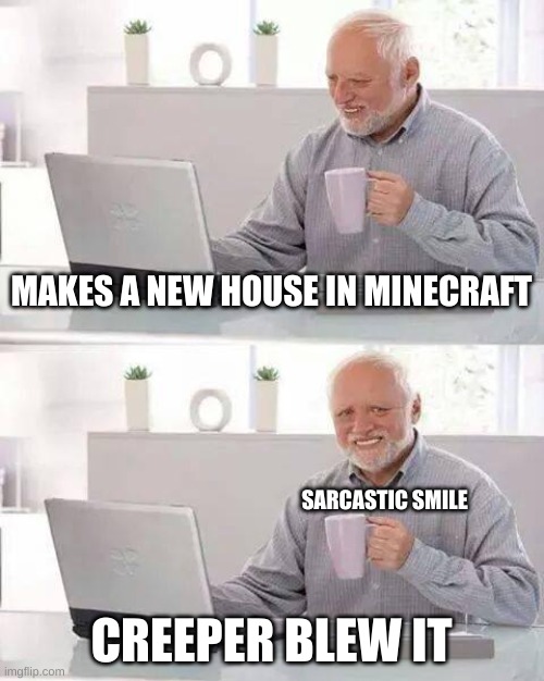 Hide the Pain Harold | MAKES A NEW HOUSE IN MINECRAFT; SARCASTIC SMILE; CREEPER BLEW IT | image tagged in memes,hide the pain harold | made w/ Imgflip meme maker