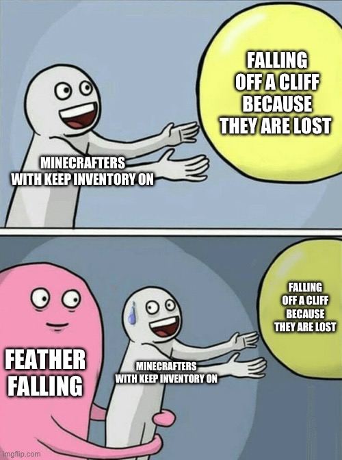 Why not let me be unalive? | FALLING OFF A CLIFF BECAUSE THEY ARE LOST; MINECRAFTERS WITH KEEP INVENTORY ON; FALLING OFF A CLIFF BECAUSE THEY ARE LOST; FEATHER FALLING; MINECRAFTERS WITH KEEP INVENTORY ON | image tagged in memes,running away balloon | made w/ Imgflip meme maker