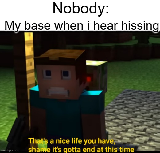 Bruh, I spend 3 hours | Nobody:; My base when i hear hissing | image tagged in that's a nice life you have,minecraft,memes,relatable | made w/ Imgflip meme maker