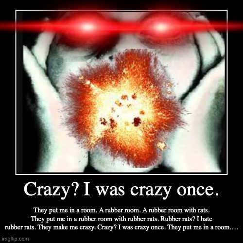 Crazy? I was crazy once. | They put me in a room. A rubber room. A rubber room with rats. They put me in a rubber room with rubber rats. Rub | image tagged in funny,demotivationals | made w/ Imgflip demotivational maker