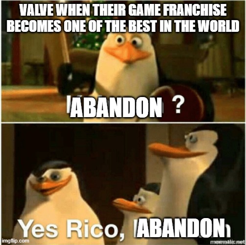 Kaboom? Yes Rico, Kaboom. | VALVE WHEN THEIR GAME FRANCHISE BECOMES ONE OF THE BEST IN THE WORLD; ABANDON; ABANDON | image tagged in kaboom yes rico kaboom,gaming,valve | made w/ Imgflip meme maker