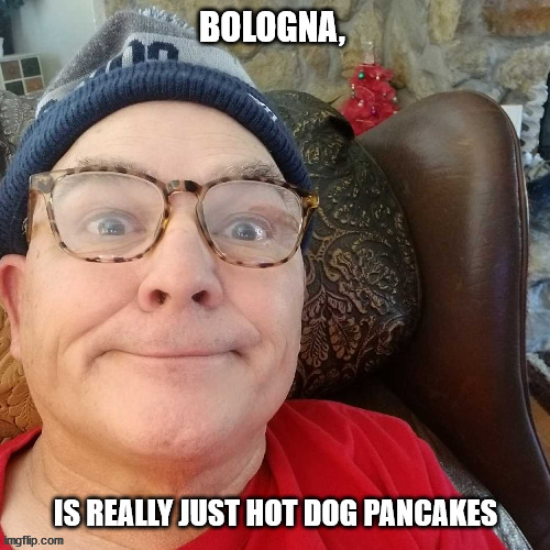 durl earl | BOLOGNA, IS REALLY JUST HOT DOG PANCAKES | image tagged in durl earl | made w/ Imgflip meme maker