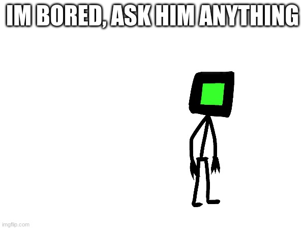 heheha | IM BORED, ASK HIM ANYTHING | made w/ Imgflip meme maker