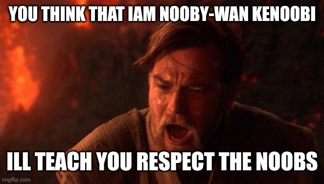 Nooby-wan kenoobi | YOU THINK THAT IAM NOOBY-WAN KENOOBI; ILL TEACH YOU RESPECT THE NOOBS | image tagged in memes,you were the chosen one star wars | made w/ Imgflip meme maker