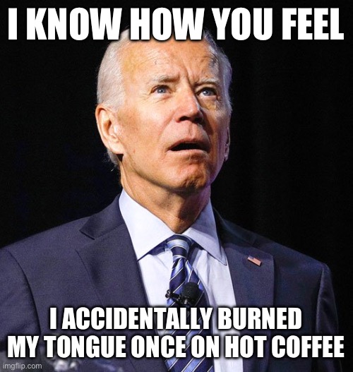 He feels your pain Hawaii! | I KNOW HOW YOU FEEL; I ACCIDENTALLY BURNED MY TONGUE ONCE ON HOT COFFEE | image tagged in joe biden,stupid people,politics,funny memes,hawaii,government corruption | made w/ Imgflip meme maker