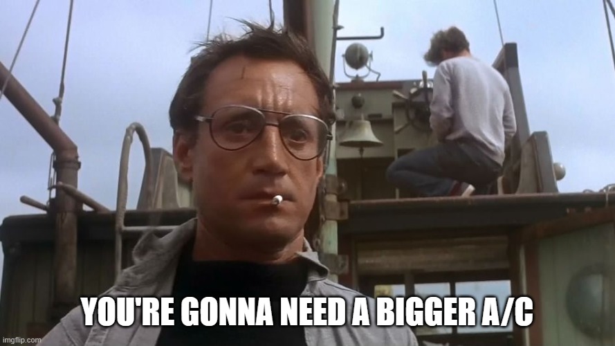 Going to need a bigger boat | YOU'RE GONNA NEED A BIGGER A/C | image tagged in going to need a bigger boat | made w/ Imgflip meme maker