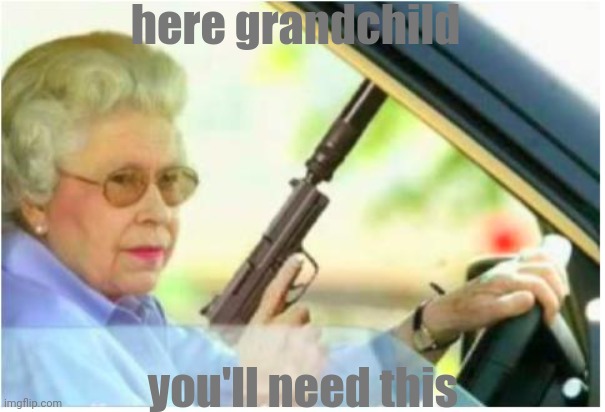 grandma gun weeb killer | here grandchild you'll need this | image tagged in grandma gun weeb killer | made w/ Imgflip meme maker