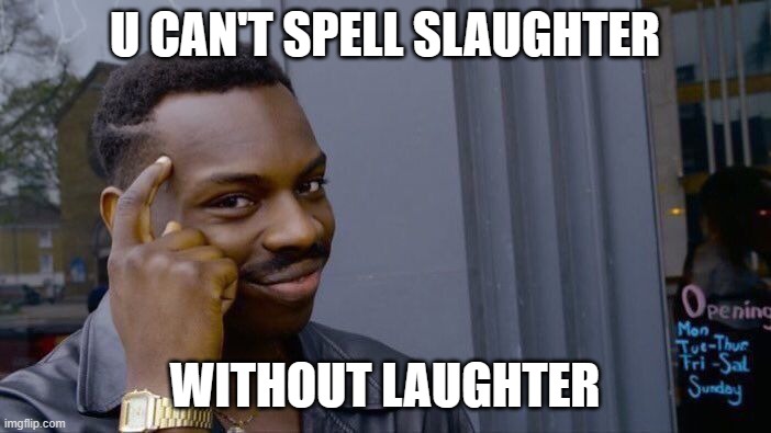 Roll Safe Think About It Meme | U CAN'T SPELL SLAUGHTER WITHOUT LAUGHTER | image tagged in memes,roll safe think about it | made w/ Imgflip meme maker