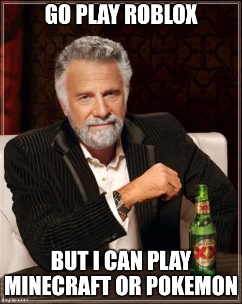 The Most Interesting Man In The World | GO PLAY ROBLOX; BUT I CAN PLAY MINECRAFT OR POKEMON | image tagged in memes,the most interesting man in the world | made w/ Imgflip meme maker