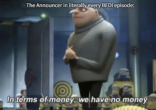 Meme I Made (Remade) #1 (Used in DDOM before I made) | The Announcer in literally every BFDI episode: | image tagged in memes,bfdi,in terms of money we have no money | made w/ Imgflip meme maker