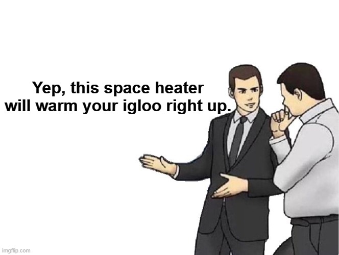 Car Salesman Slaps Hood Meme | Yep, this space heater will warm your igloo right up. | image tagged in memes,car salesman slaps hood | made w/ Imgflip meme maker