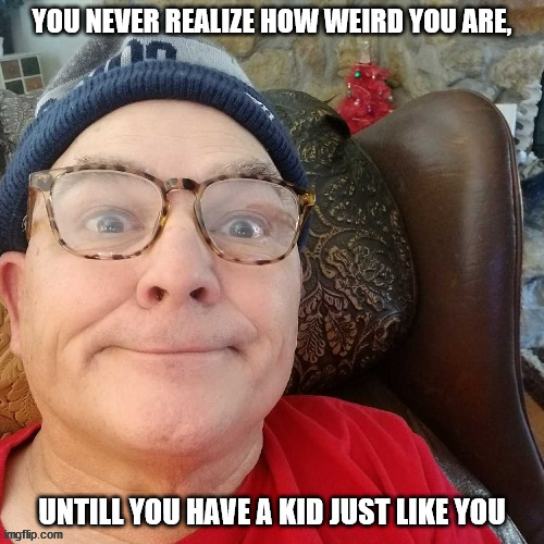 durl earl | YOU NEVER REALIZE HOW WEIRD YOU ARE, UNTILL YOU HAVE A KID JUST LIKE YOU | image tagged in durl earl | made w/ Imgflip meme maker