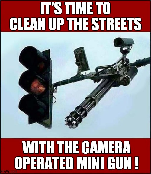 Don't Jump The Lights ! | IT'S TIME TO CLEAN UP THE STREETS; WITH THE CAMERA OPERATED MINI GUN ! | image tagged in traffic light,mini gun,dark humor | made w/ Imgflip meme maker