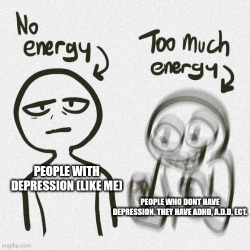 My life in a nutshell | PEOPLE WITH DEPRESSION (LIKE ME); PEOPLE WHO DONT HAVE DEPRESSION. THEY HAVE ADHD, A.D.D, ECT. | image tagged in no energy too much energy | made w/ Imgflip meme maker