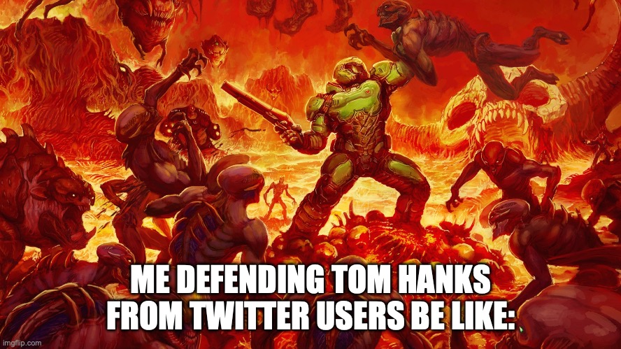 Twitter (or X. But I aint never gonna call that crap X) be crazy fr fr | ME DEFENDING TOM HANKS FROM TWITTER USERS BE LIKE: | image tagged in doomguy,doom,tom hanks,twitter | made w/ Imgflip meme maker