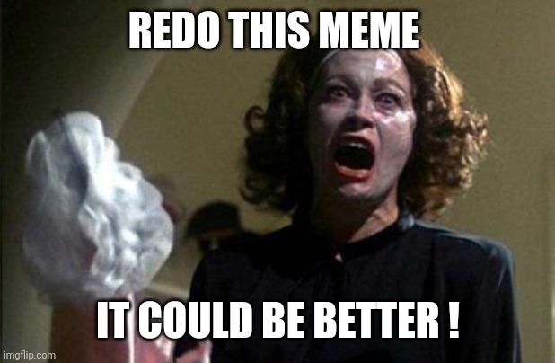 Mommy dearest  | REDO THIS MEME IT COULD BE BETTER ! | image tagged in mommy dearest | made w/ Imgflip meme maker