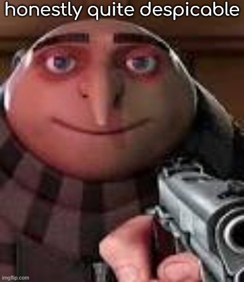 Gru with Gun | honestly quite despicable | image tagged in gru with gun | made w/ Imgflip meme maker