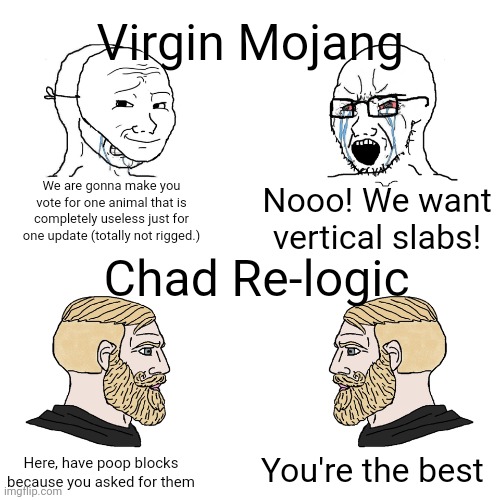 Crying Wojak / I Know Chad Meme | We are gonna make you vote for one animal that is completely useless just for one update (totally not rigged.) Nooo! We want vertical slabs! | image tagged in crying wojak / i know chad meme | made w/ Imgflip meme maker