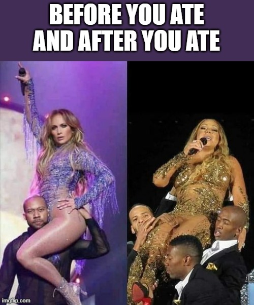 Before You Ate And After You Ate | BEFORE YOU ATE AND AFTER YOU ATE | image tagged in ate,jennifer lopez,mariah carey,funny,funny memes,memes | made w/ Imgflip meme maker