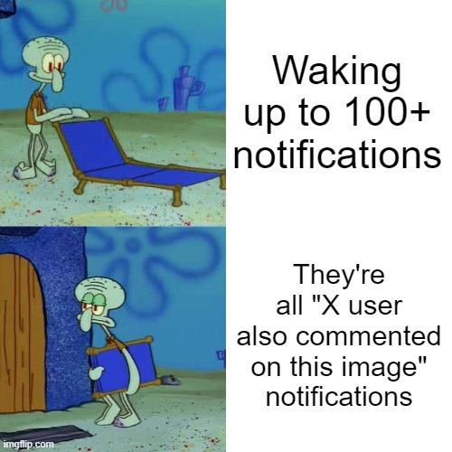 Squidward chair | Waking up to 100+ notifications; They're all "X user also commented on this image" notifications | image tagged in squidward chair | made w/ Imgflip meme maker