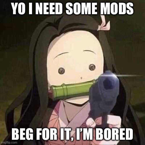 btw im now using a French keyboard so my spelling is gonna suck for q zhile- | YO I NEED SOME MODS; BEG FOR IT, I’M BORED | image tagged in nezuko nooooo,demon slayer,mods,help | made w/ Imgflip meme maker